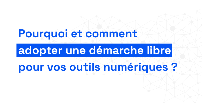 Pourquoi et comment adopter une démarche libre pour vos outils numériques ?